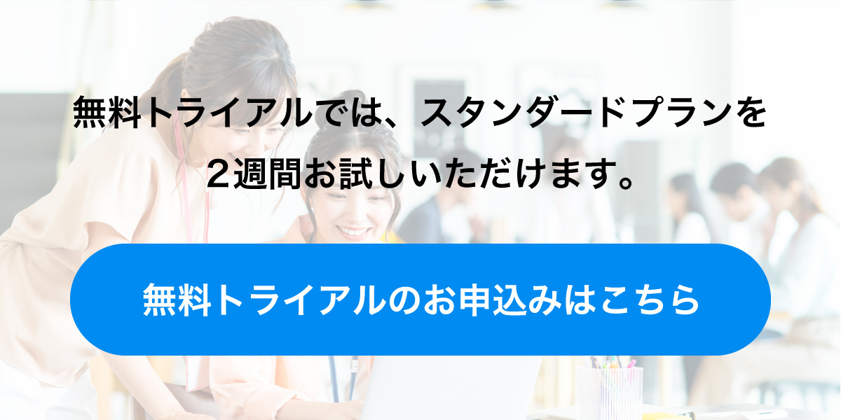 無料トライアルでは、スタンダードプランを2週間お試しいただけます。無料トライアルのお申込みはこちら