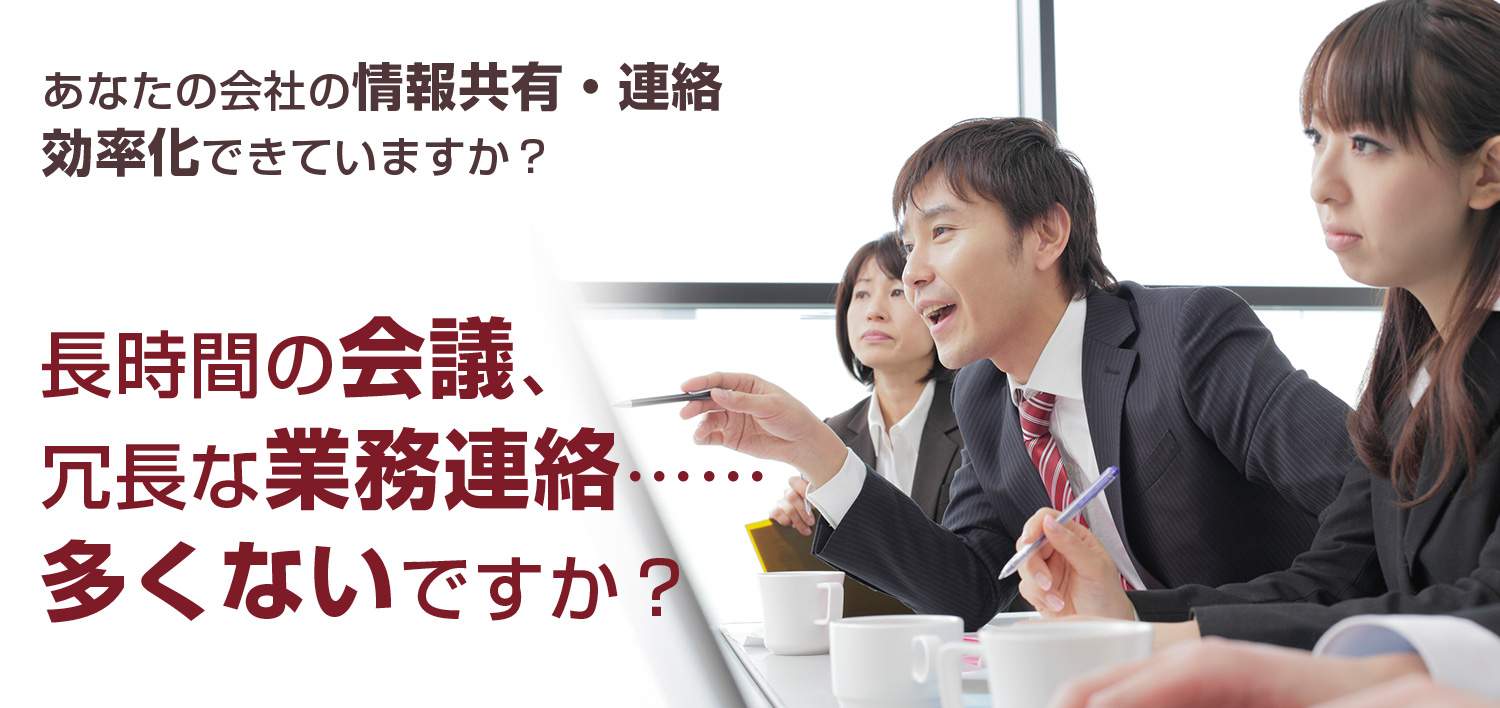 あなたの会社の情報共有・連絡は効率化できていますか?長時間の会議、冗長な業務連絡……多くないですか?